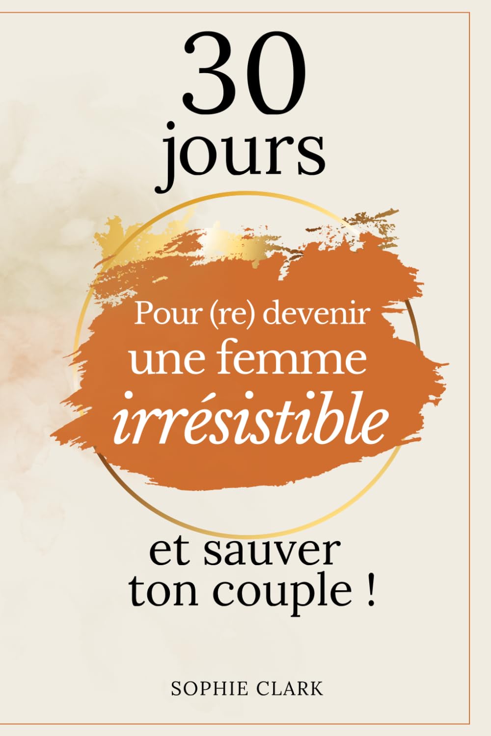 Livre de SOPHIE CLARK : 30 jours pour (re)devenir une femme irrésistible et sauver son couple ! Livre de SOPHIE CLARK : 30 jours pour (re)devenir une femme irrésistible et sauver son couple !